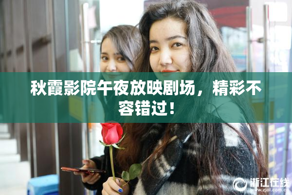 秋霞影院午夜放映剧场，精彩不容错过！