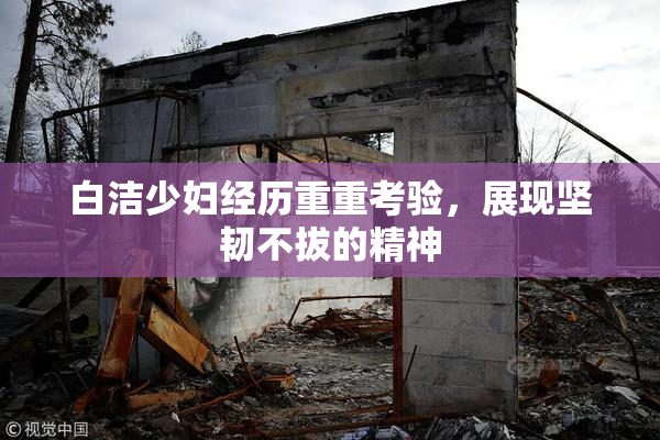 白洁少妇经历重重考验，展现坚韧不拔的精神