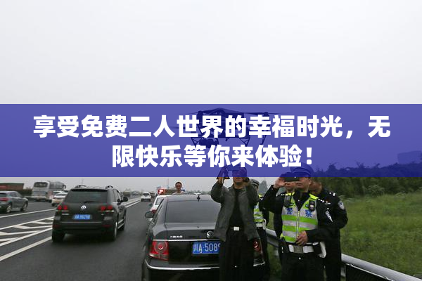 享受免费二人世界的幸福时光，无限快乐等你来体验！
