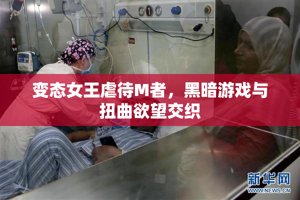 变态女王虐待M者，黑暗游戏与扭曲欲望交织