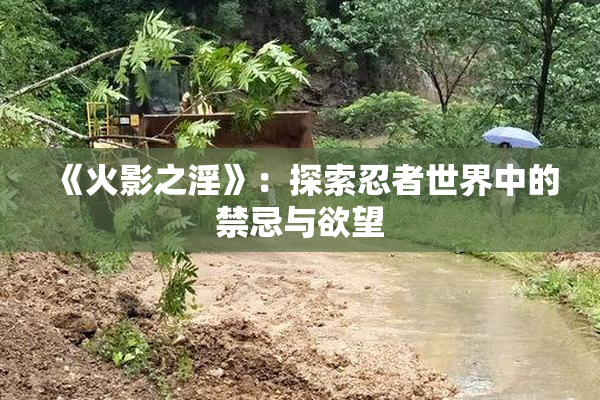 《火影之淫》：探索忍者世界中的禁忌与欲望