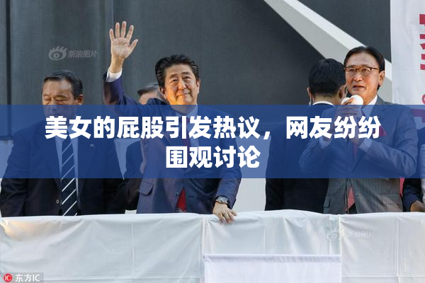 美女的屁股引发热议，网友纷纷围观讨论