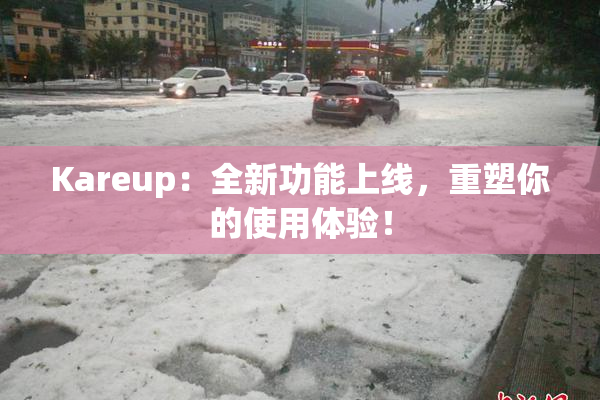 Kareup：全新功能上线，重塑你的使用体验！