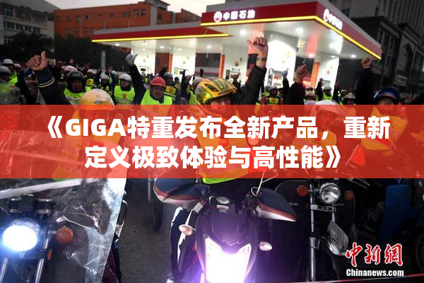 《GIGA特重发布全新产品，重新定义极致体验与高性能》