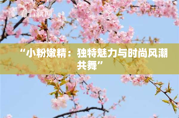 “小粉嫩精：独特魅力与时尚风潮共舞”