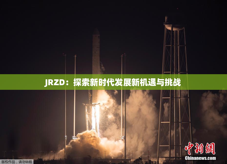 JRZD：探索新时代发展新机遇与挑战