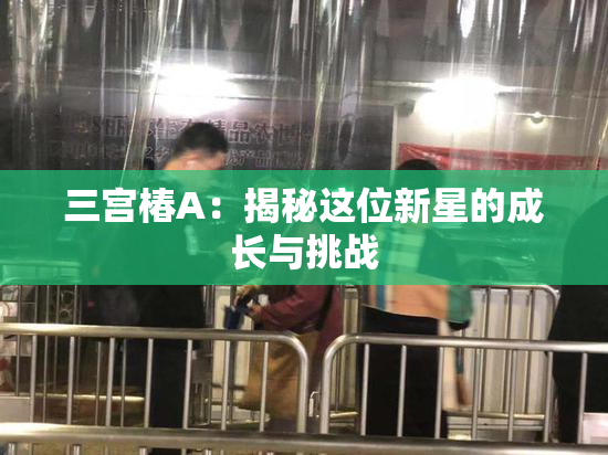 三宫椿A：揭秘这位新星的成长与挑战