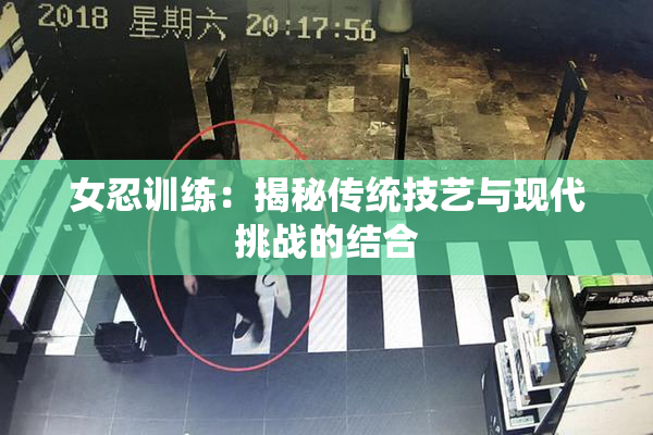女忍训练：揭秘传统技艺与现代挑战的结合