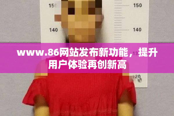 www.86网站发布新功能，提升用户体验再创新高