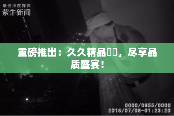 重磅推出：久久精品國產，尽享品质盛宴！