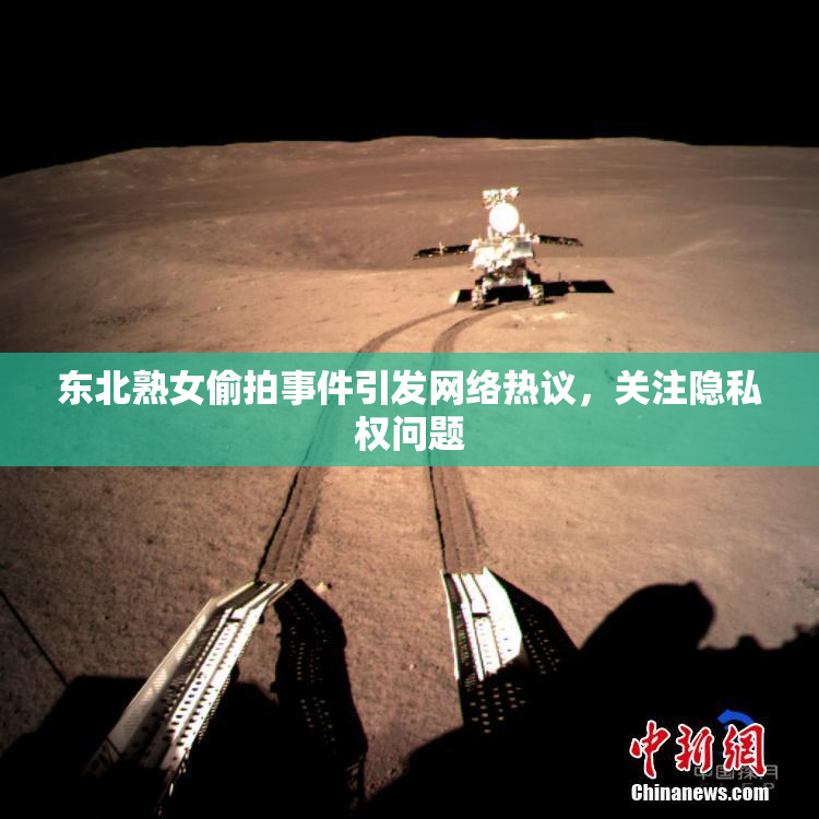 东北熟女偷拍事件引发网络热议，关注隐私权问题