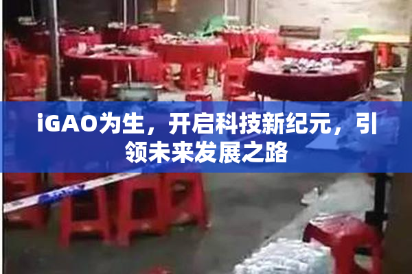 iGAO为生，开启科技新纪元，引领未来发展之路