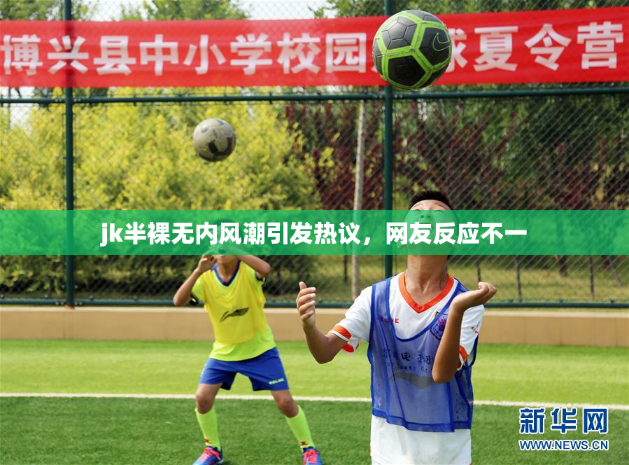 jk半裸无内风潮引发热议，网友反应不一