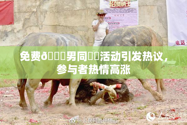 免费🔞男同❌‌活动引发热议，参与者热情高涨