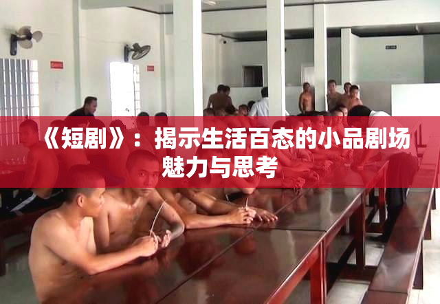 《短剧》：揭示生活百态的小品剧场魅力与思考