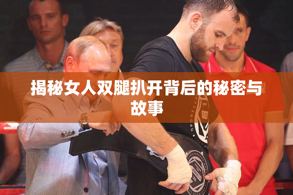 揭秘女人双腿扒开背后的秘密与故事