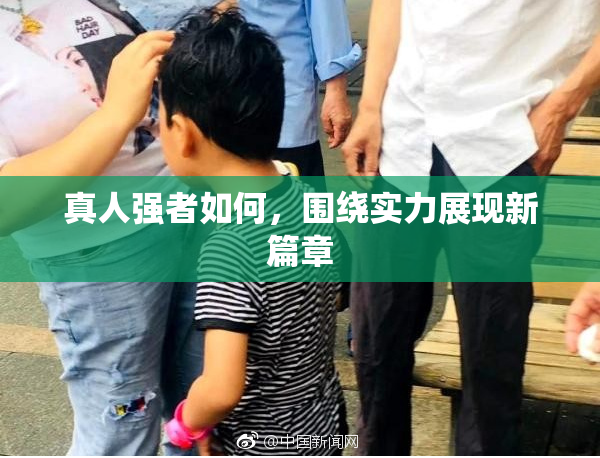 真人强者如何，围绕实力展现新篇章