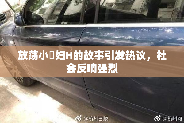 放荡小婬妇H的故事引发热议，社会反响强烈