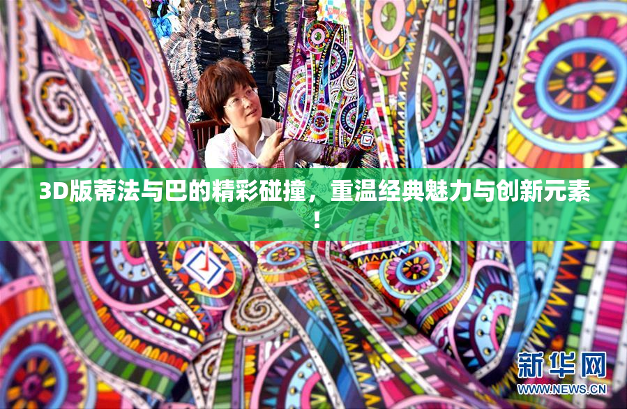 3D版蒂法与巴的精彩碰撞，重温经典魅力与创新元素！