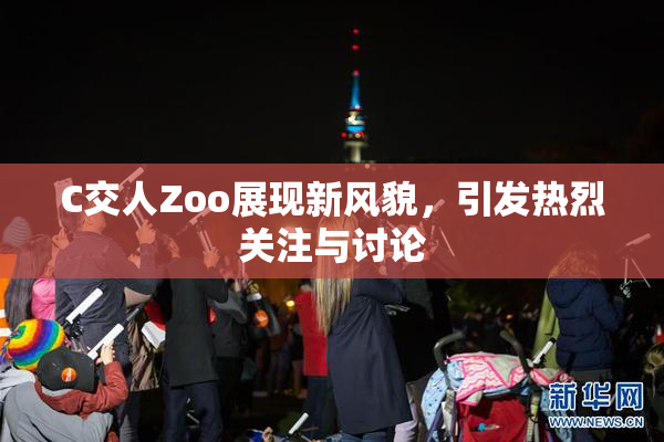 C交人Zoo展现新风貌，引发热烈关注与讨论