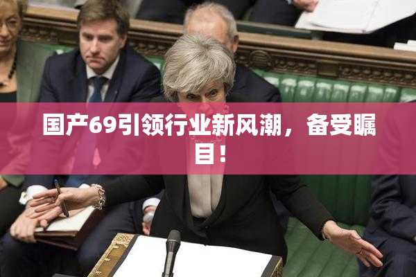 国产69引领行业新风潮，备受瞩目！