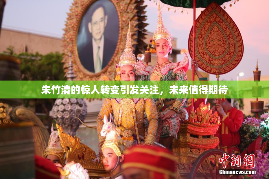 朱竹清的惊人转变引发关注，未来值得期待