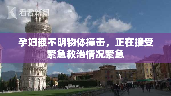 孕妇被不明物体撞击，正在接受紧急救治情况紧急