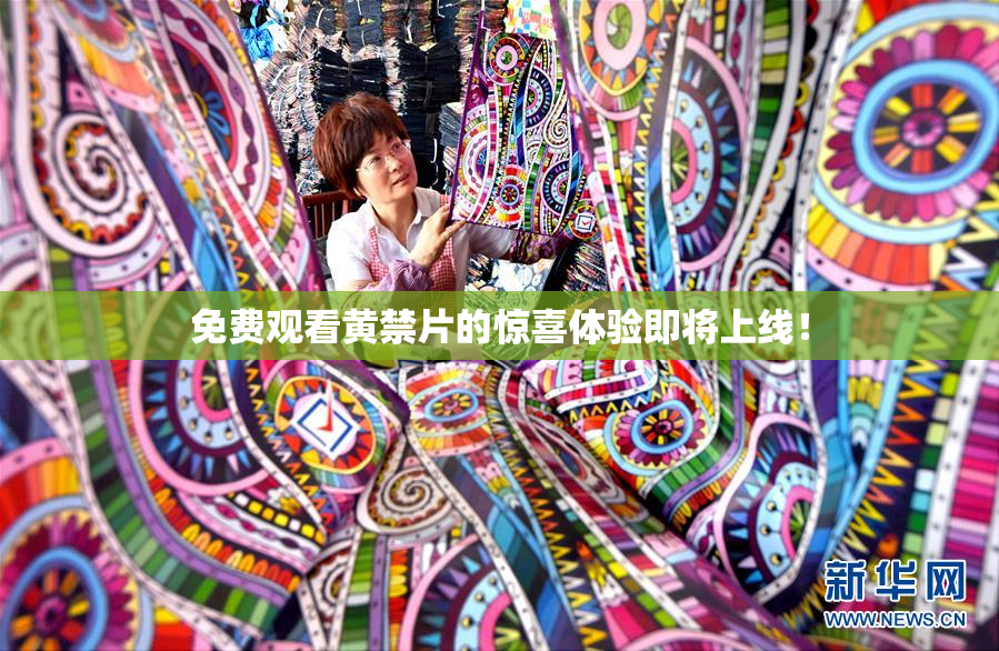 免费观看黄禁片的惊喜体验即将上线！
