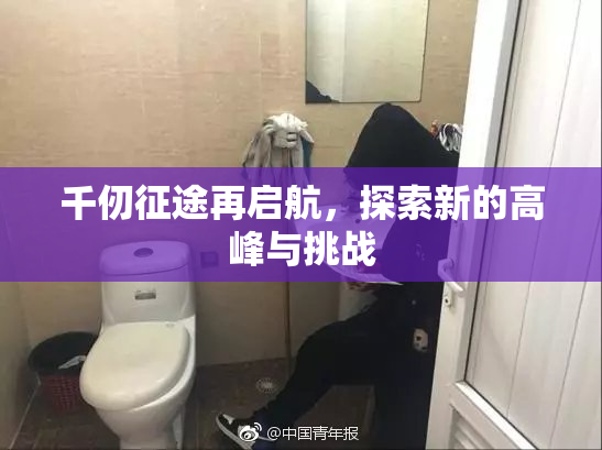 千仞征途再启航，探索新的高峰与挑战