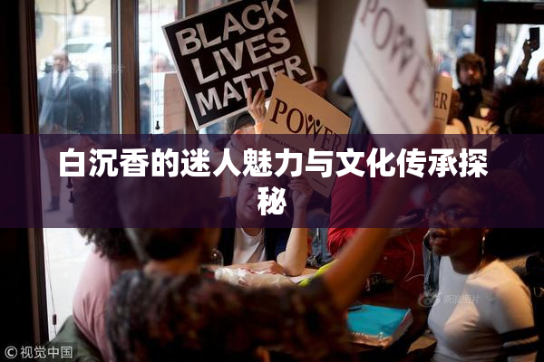 白沉香的迷人魅力与文化传承探秘