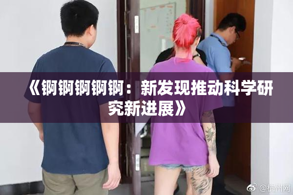 《锕锕锕锕锕：新发现推动科学研究新进展》
