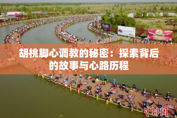 胡桃脚心调教的秘密：探索背后的故事与心路历程