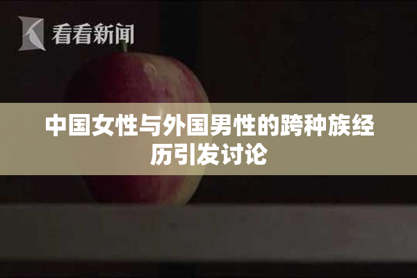 中国女性与外国男性的跨种族经历引发讨论
