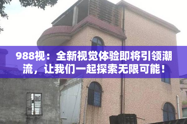 988视：全新视觉体验即将引领潮流，让我们一起探索无限可能！