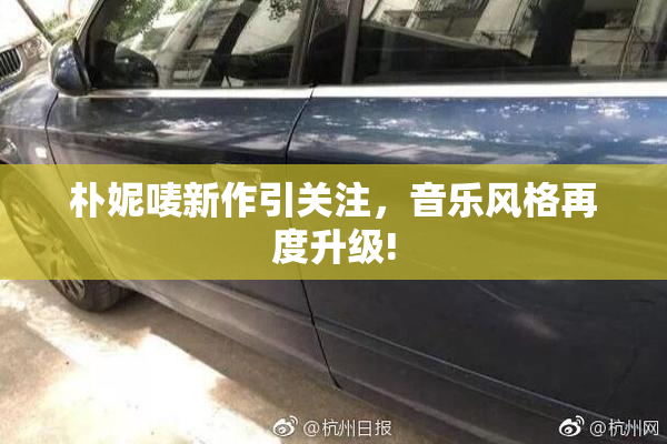 朴妮唛新作引关注，音乐风格再度升级!