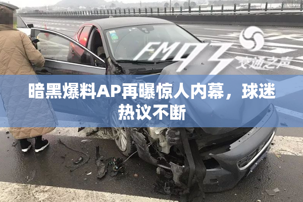 暗黑爆料AP再曝惊人内幕，球迷热议不断