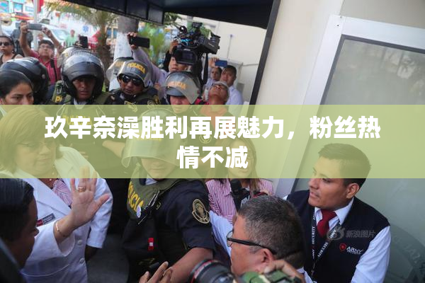 玖辛奈澡胜利再展魅力，粉丝热情不减