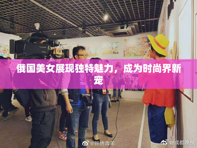 俄国美女展现独特魅力，成为时尚界新宠