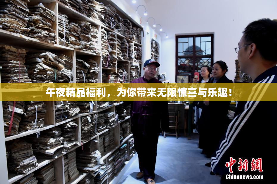 午夜精品福利，为你带来无限惊喜与乐趣！