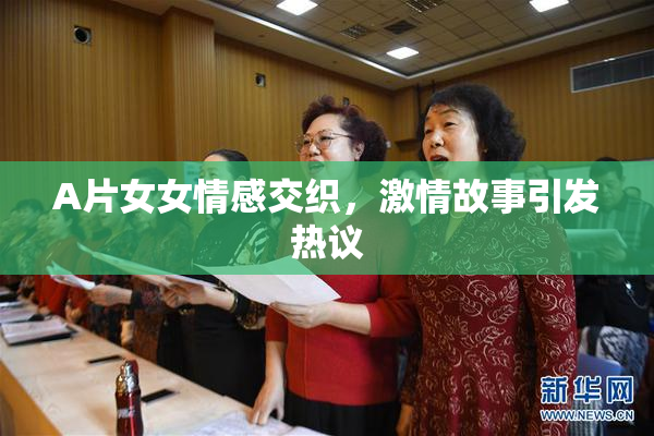 A片女女情感交织，激情故事引发热议