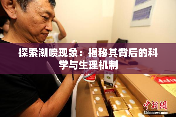 探索潮喷现象：揭秘其背后的科学与生理机制