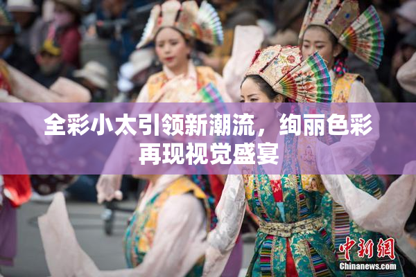 全彩小太引领新潮流，绚丽色彩再现视觉盛宴