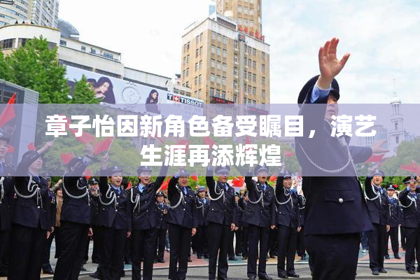 章子怡因新角色备受瞩目，演艺生涯再添辉煌