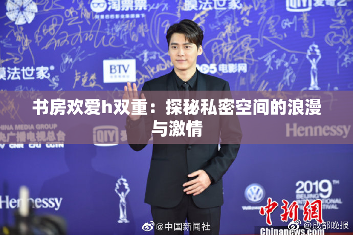 书房欢爱h双重：探秘私密空间的浪漫与激情