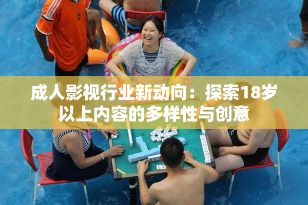 成人影视行业新动向：探索18岁以上内容的多样性与创意