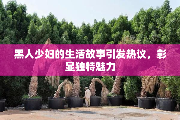 黑人少妇的生活故事引发热议，彰显独特魅力