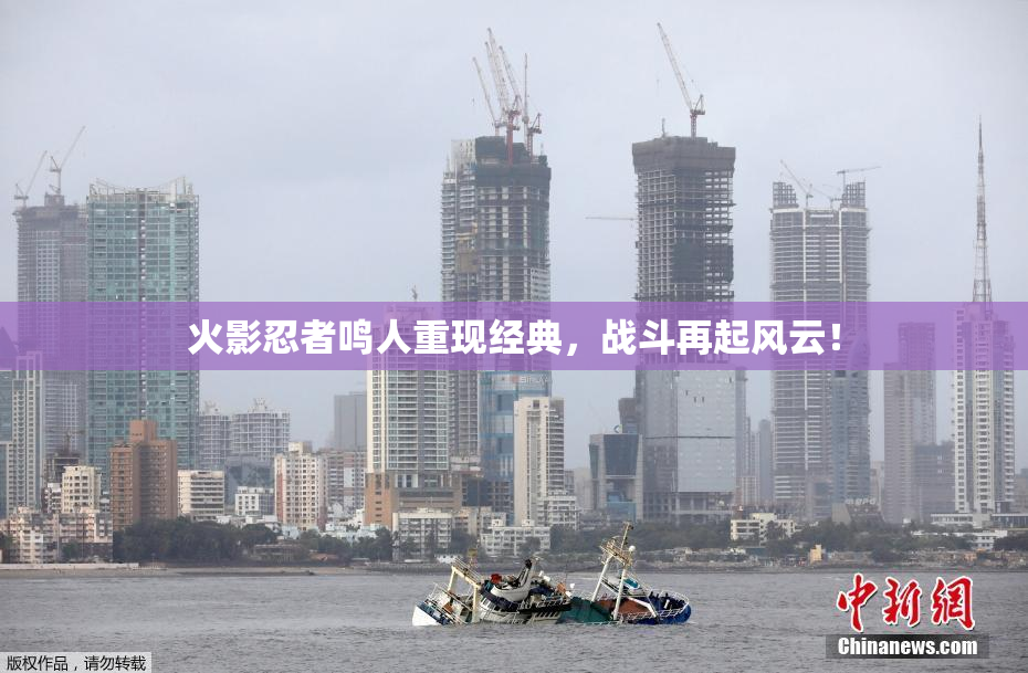 火影忍者鸣人重现经典，战斗再起风云！