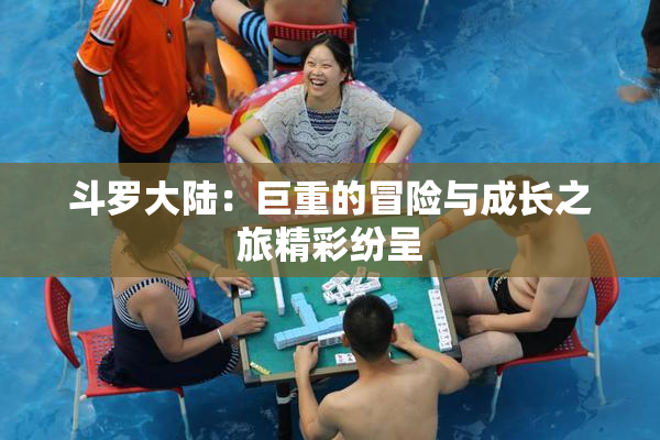 斗罗大陆：巨重的冒险与成长之旅精彩纷呈