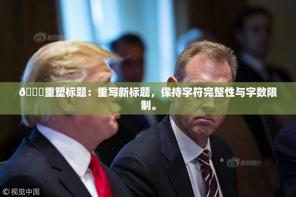 🔞重塑标题：重写新标题，保持字符完整性与字数限制。