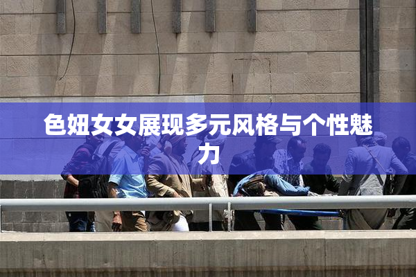 色妞女女展现多元风格与个性魅力